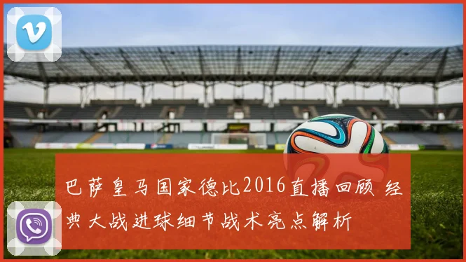巴萨皇马国家德比2016直播回顾 经典大战进球细节战术亮点解析
