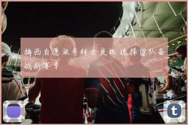 梅西自愿放弃转会良机 选择留队备战新赛季