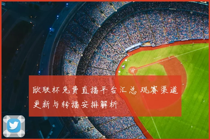 欧联杯免费直播平台汇总 观赛渠道更新与转播安排解析