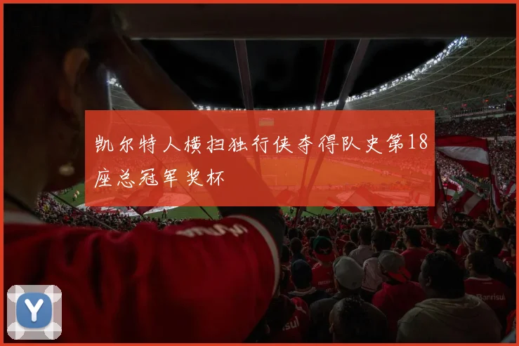 凯尔特人横扫独行侠夺得队史第18座总冠军奖杯