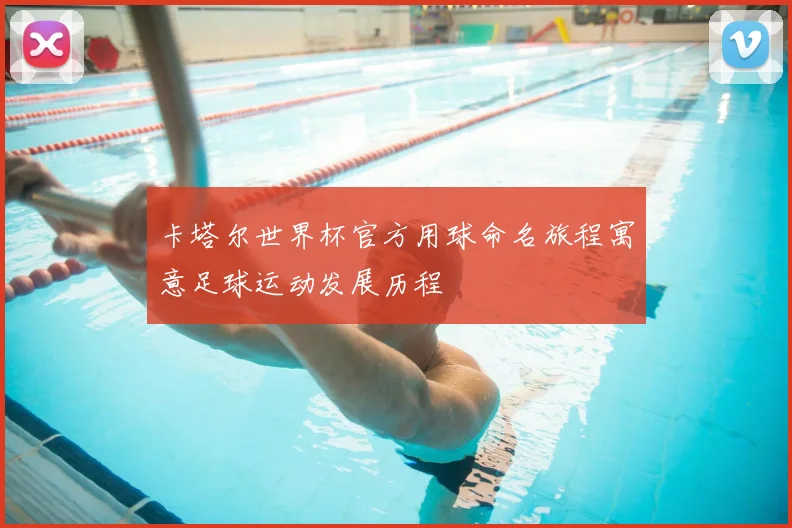 卡塔尔世界杯官方用球命名旅程寓意足球运动发展历程