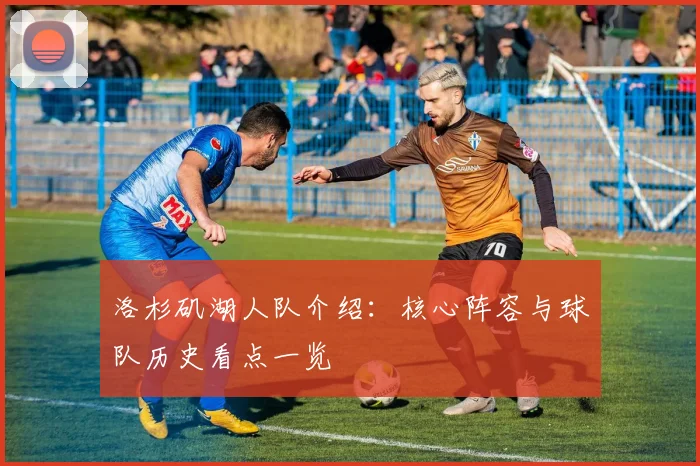 洛杉矶湖人队介绍：核心阵容与球队历史看点一览