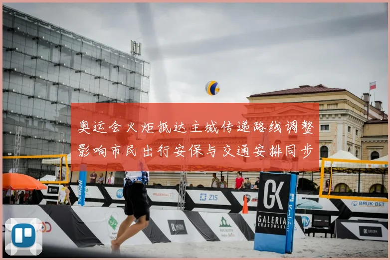 奥运会火炬抵达主城传递路线调整影响市民出行安保与交通安排同步公布
