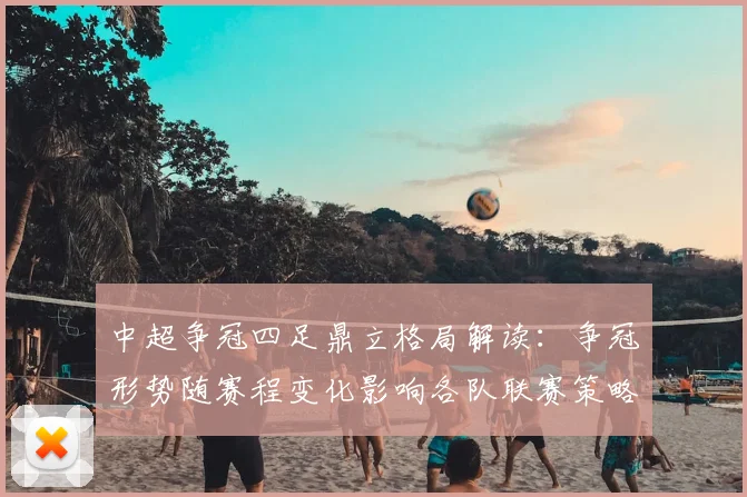 中超争冠四足鼎立格局解读：争冠形势随赛程变化影响各队联赛策略