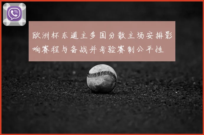 欧洲杯东道主多国分散主场安排影响赛程与备战并考验赛制公平性