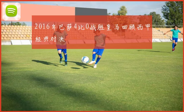 2016年巴萨4比0战胜皇马回顾西甲经典对决