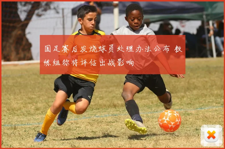 国足赛后发烧球员处理办法公布 教练组称将评估出战影响