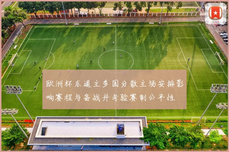 欧洲杯东道主多国分散主场安排影响赛程与备战并考验赛制公平性