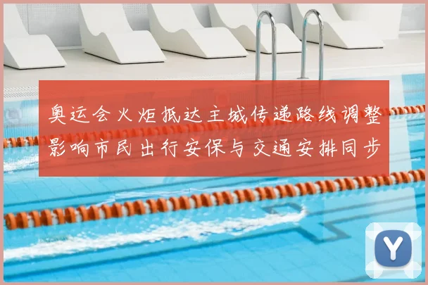 奥运会火炬抵达主城传递路线调整影响市民出行安保与交通安排同步公布
