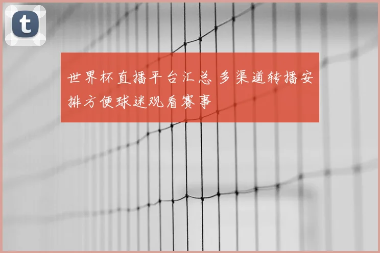 世界杯直播平台汇总 多渠道转播安排方便球迷观看赛事