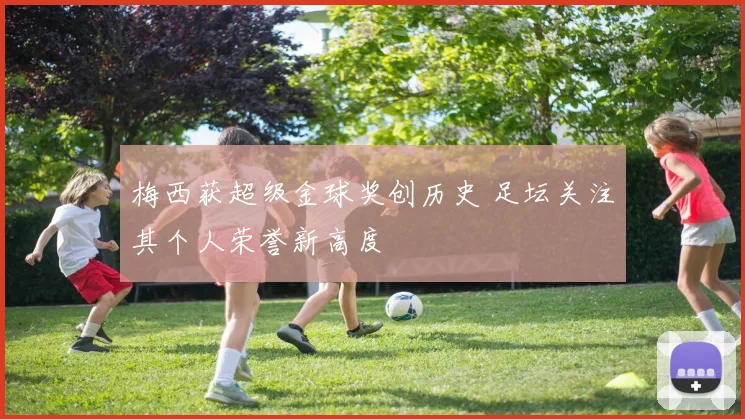 梅西获超级金球奖创历史 足坛关注其个人荣誉新高度