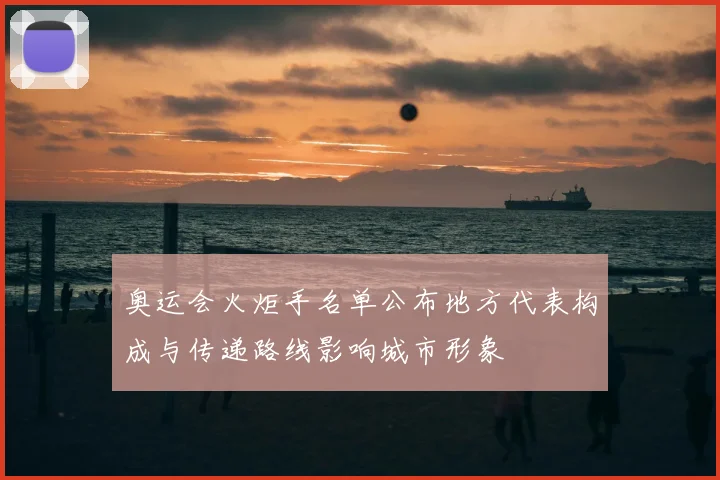 奥运会火炬手名单公布地方代表构成与传递路线影响城市形象