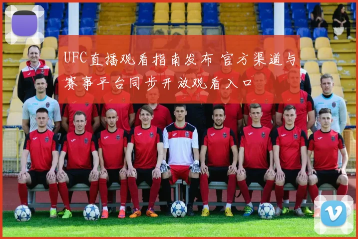 UFC直播观看指南发布 官方渠道与赛事平台同步开放观看入口