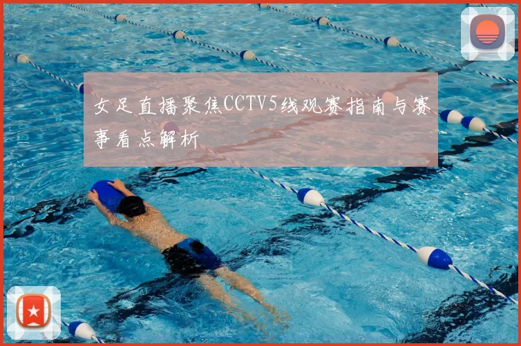 女足直播聚焦CCTV5线观赛指南与赛事看点解析