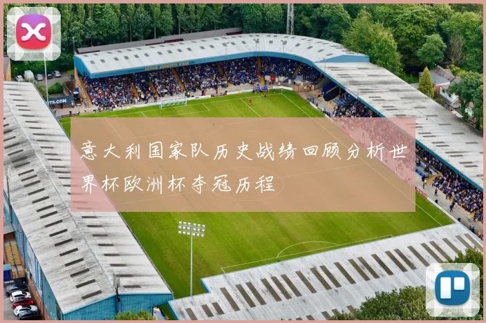 意大利国家队历史战绩回顾分析世界杯欧洲杯夺冠历程