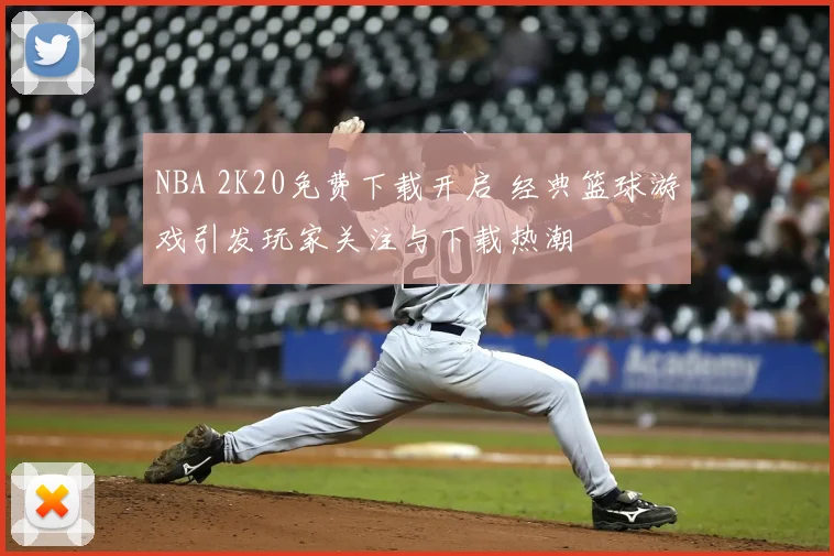 NBA 2K20免费下载开启 经典篮球游戏引发玩家关注与下载热潮