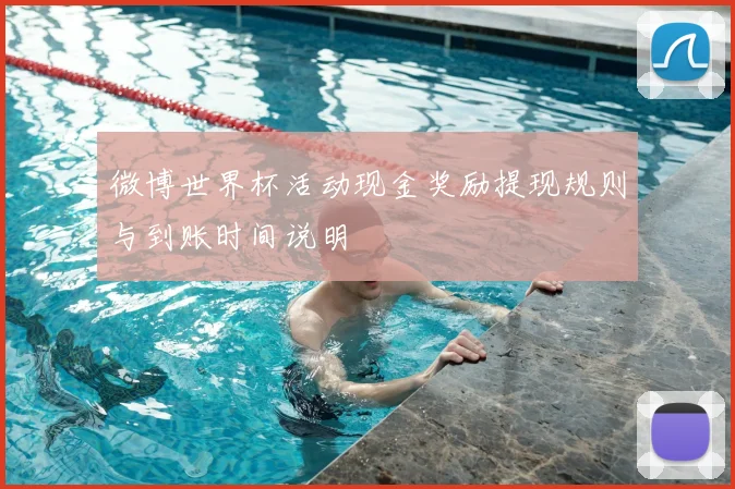 微博世界杯活动现金奖励提现规则与到账时间说明