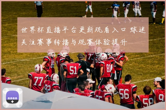 世界杯直播平台更新观看入口 球迷关注赛事转播与观赛体验提升
