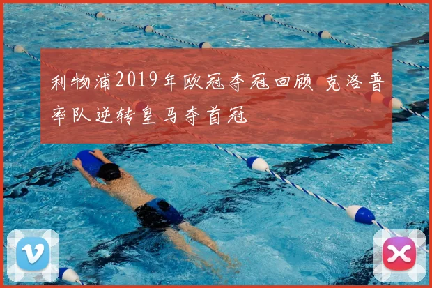 利物浦2019年欧冠夺冠回顾 克洛普率队逆转皇马夺首冠