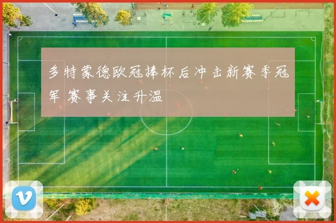 多特蒙德欧冠捧杯后冲击新赛季冠军 赛事关注升温