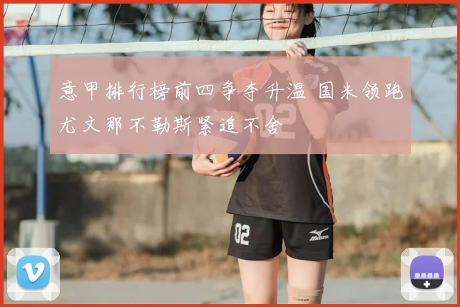 意甲排行榜前四争夺升温 国米领跑尤文那不勒斯紧追不舍