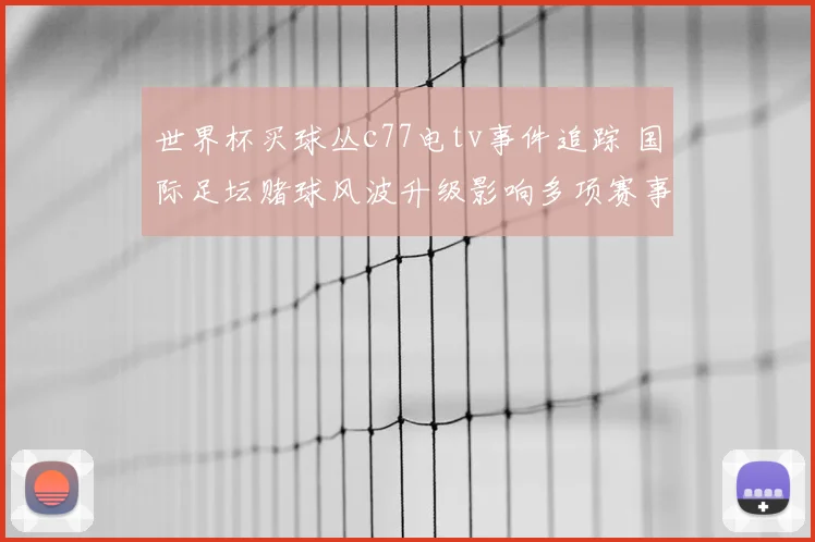 世界杯买球丛c77电tv事件追踪 国际足坛赌球风波升级影响多项赛事