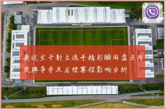 奥运女子射击选手精彩瞬间盘点与奖牌争夺及后续赛程影响分析