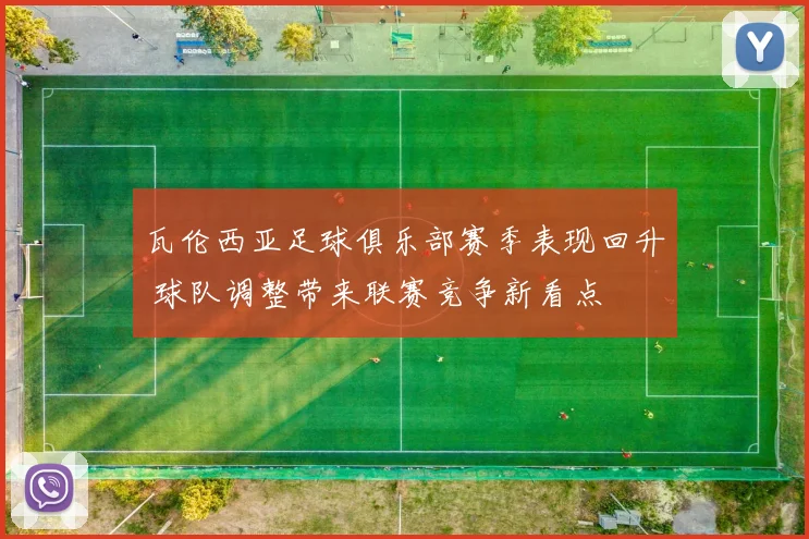 瓦伦西亚足球俱乐部赛季表现回升 球队调整带来联赛竞争新看点