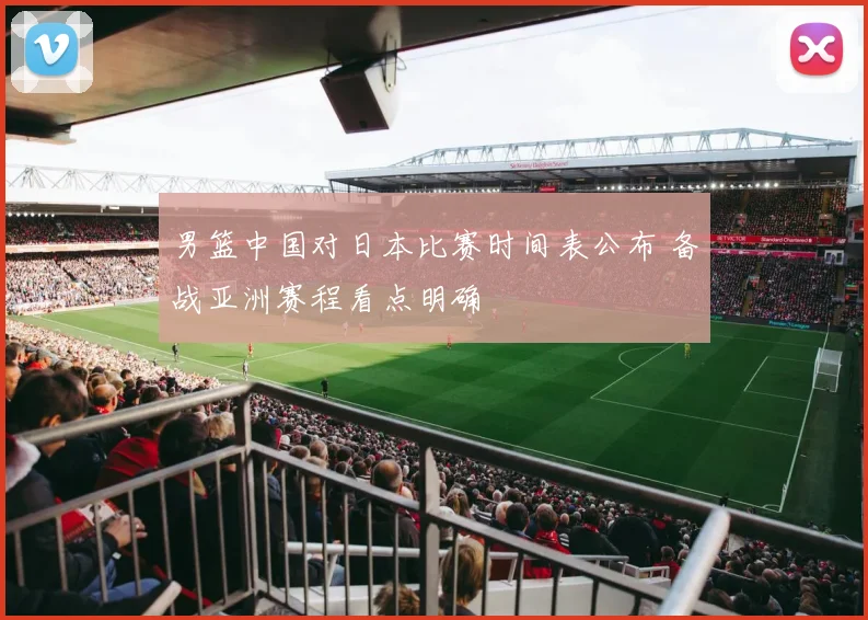 男篮中国对日本比赛时间表公布 备战亚洲赛程看点明确