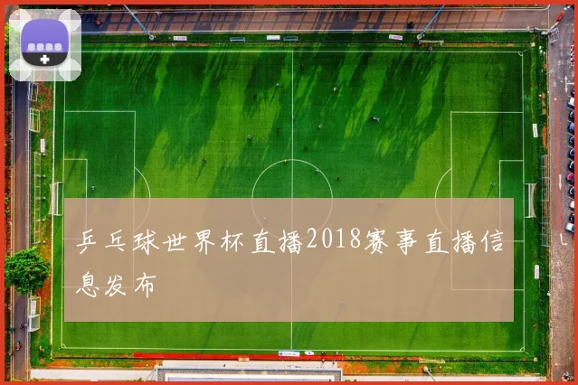 乒乓球世界杯直播2018赛事直播信息发布