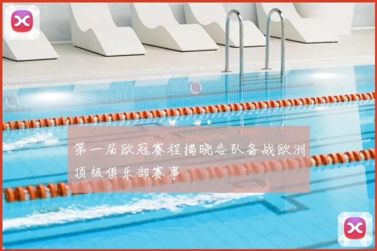 第一届欧冠赛程揭晓各队备战欧洲顶级俱乐部赛事