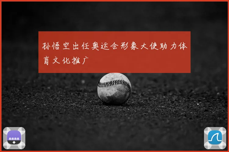 孙悟空出任奥运会形象大使助力体育文化推广