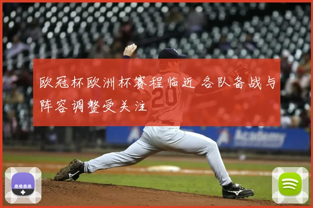 欧冠杯欧洲杯赛程临近 各队备战与阵容调整受关注