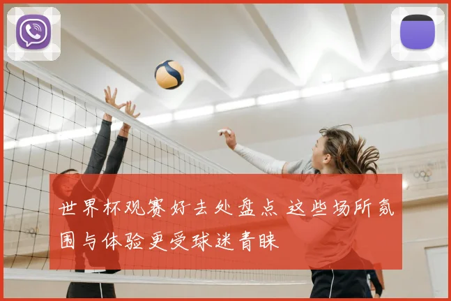 世界杯观赛好去处盘点 这些场所氛围与体验更受球迷青睐