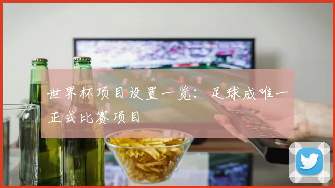 世界杯项目设置一览：足球成唯一正式比赛项目