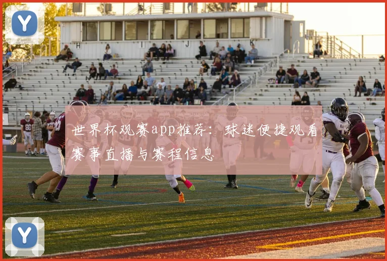 世界杯观赛app推荐:球迷便捷观看赛事直播与赛程信息