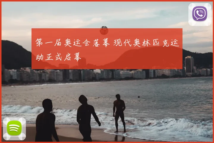 第一届奥运会落幕 现代奥林匹克运动正式启幕
