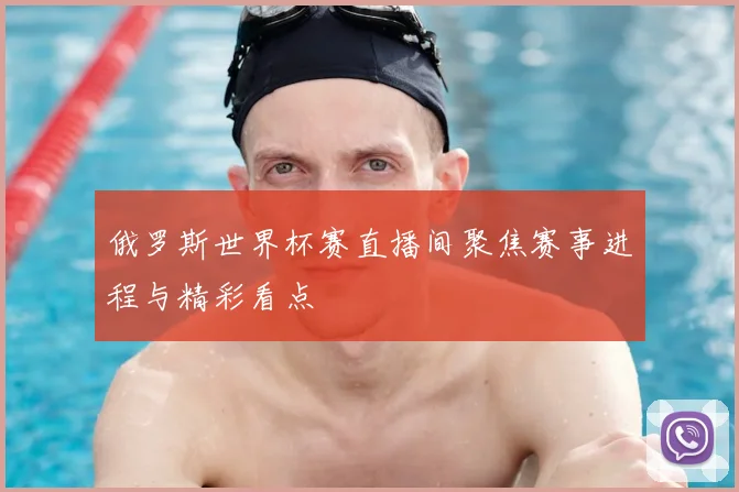 俄罗斯世界杯赛直播间聚焦赛事进程与精彩看点